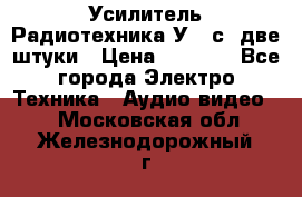 Усилитель Радиотехника-У101с .две штуки › Цена ­ 2 700 - Все города Электро-Техника » Аудио-видео   . Московская обл.,Железнодорожный г.